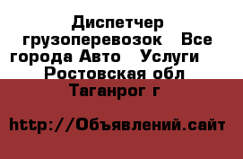 Диспетчер грузоперевозок - Все города Авто » Услуги   . Ростовская обл.,Таганрог г.